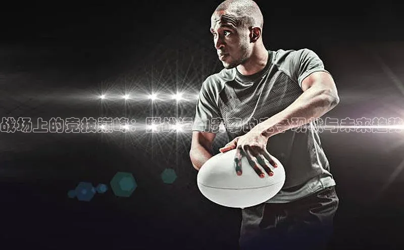 战场上的竞技巅峰：野战运动赛事的竞争现状与未来趋势